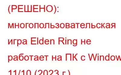 (РЕШЕНО): многопользовательская игра Elden Ring не работает на ПК с Windows 11/10 (2023 г.)