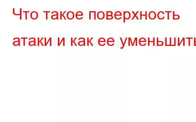 Что такое поверхность атаки и как ее уменьшить