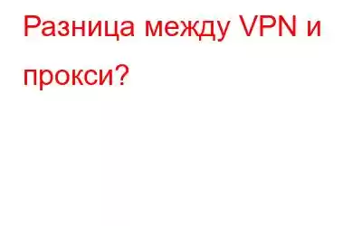 Разница между VPN и прокси?