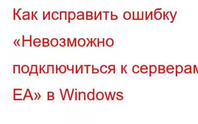 Как исправить ошибку «Невозможно подключиться к серверам EA» в Windows