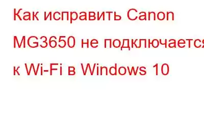 Как исправить Canon MG3650 не подключается к Wi-Fi в Windows 10