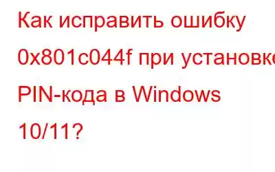 Как исправить ошибку 0x801c044f при установке PIN-кода в Windows 10/11?