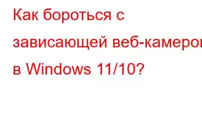 Как бороться с зависающей веб-камерой в Windows 11/10?