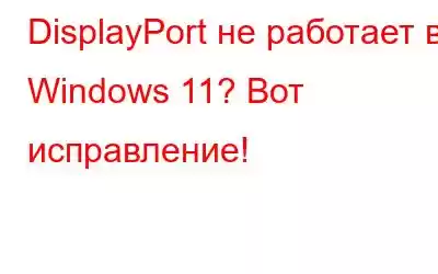 DisplayPort не работает в Windows 11? Вот исправление!