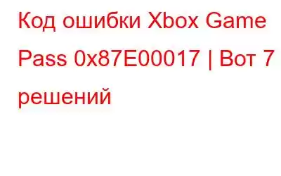 Код ошибки Xbox Game Pass 0x87E00017 | Вот 7 решений