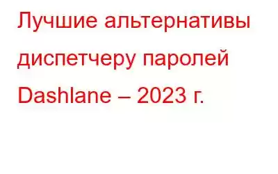 Лучшие альтернативы диспетчеру паролей Dashlane – 2023 г.