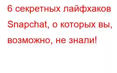 6 секретных лайфхаков Snapchat, о которых вы, возможно, не знали!