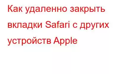 Как удаленно закрыть вкладки Safari с других устройств Apple