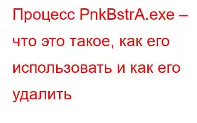 Процесс PnkBstrA.exe – что это такое, как его использовать и как его удалить