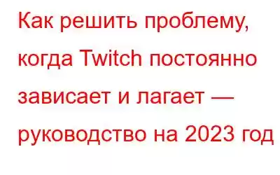 Как решить проблему, когда Twitch постоянно зависает и лагает — руководство на 2023 год