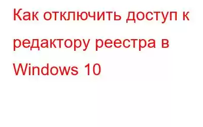 Как отключить доступ к редактору реестра в Windows 10