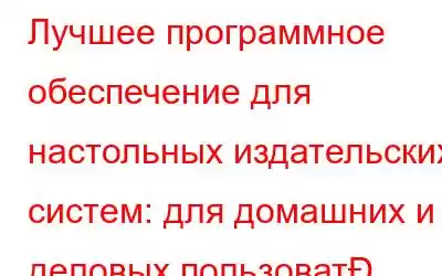 Лучшее программное обеспечение для настольных издательских систем: для домашних и деловых пользоват