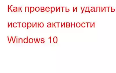 Как проверить и удалить историю активности Windows 10