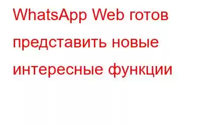 WhatsApp Web готов представить новые интересные функции