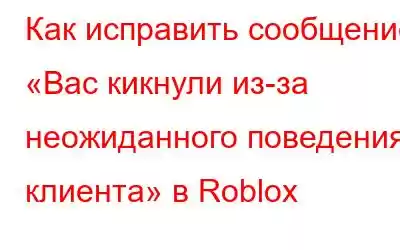 Как исправить сообщение «Вас кикнули из-за неожиданного поведения клиента» в Roblox