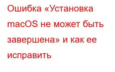 Ошибка «Установка macOS не может быть завершена» и как ее исправить