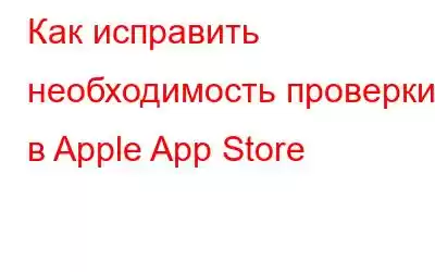 Как исправить необходимость проверки в Apple App Store