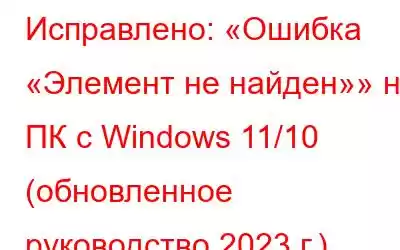 Исправлено: «Ошибка «Элемент не найден»» на ПК с Windows 11/10 (обновленное руководство 2023 г.).