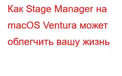 Как Stage Manager на macOS Ventura может облегчить вашу жизнь