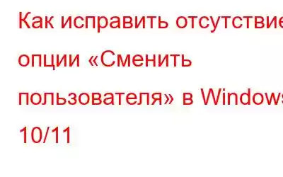 Как исправить отсутствие опции «Сменить пользователя» в Windows 10/11