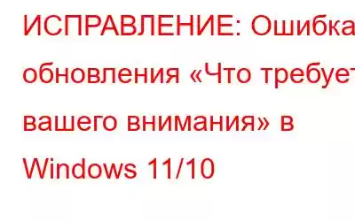 ИСПРАВЛЕНИЕ: Ошибка обновления «Что требует вашего внимания» в Windows 11/10