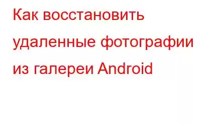 Как восстановить удаленные фотографии из галереи Android