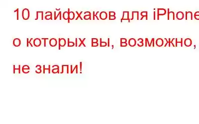 10 лайфхаков для iPhone, о которых вы, возможно, не знали!