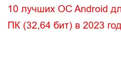 10 лучших ОС Android для ПК (32,64 бит) в 2023 году