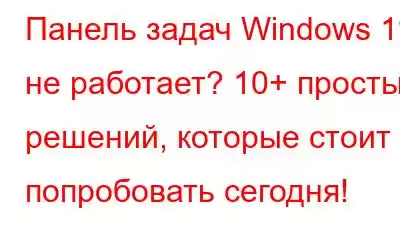 Панель задач Windows 11 не работает? 10+ простых решений, которые стоит попробовать сегодня!