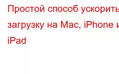 Простой способ ускорить загрузку на Mac, iPhone и iPad