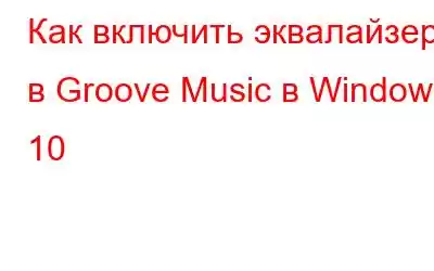 Как включить эквалайзер в Groove Music в Windows 10