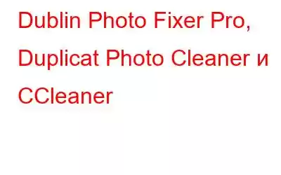 Dublin Photo Fixer Pro, Duplicat Photo Cleaner и CCleaner