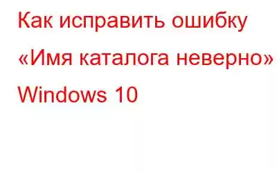 Как исправить ошибку «Имя каталога неверно» в Windows 10