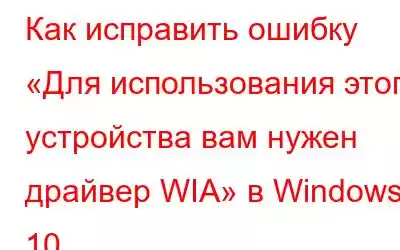 Как исправить ошибку «Для использования этого устройства вам нужен драйвер WIA» в Windows 10