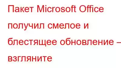 Пакет Microsoft Office получил смелое и блестящее обновление – взгляните