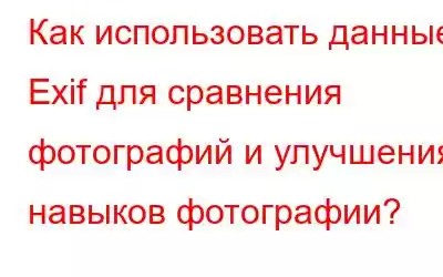 Как использовать данные Exif для сравнения фотографий и улучшения навыков фотографии?