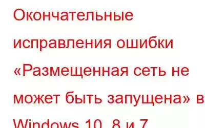 Окончательные исправления ошибки «Размещенная сеть не может быть запущена» в Windows 10, 8 и 7