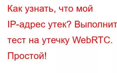 Как узнать, что мой IP-адрес утек? Выполните тест на утечку WebRTC. Простой!