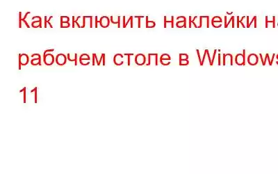 Как включить наклейки на рабочем столе в Windows 11