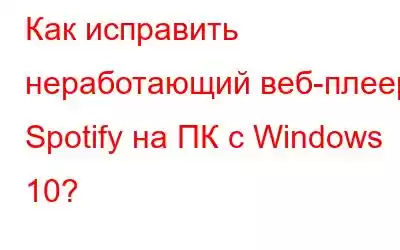 Как исправить неработающий веб-плеер Spotify на ПК с Windows 10?