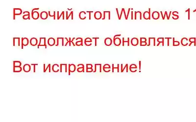 Рабочий стол Windows 11 продолжает обновляться? Вот исправление!