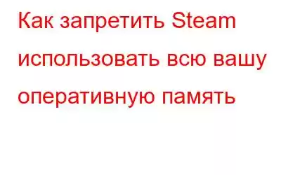 Как запретить Steam использовать всю вашу оперативную память