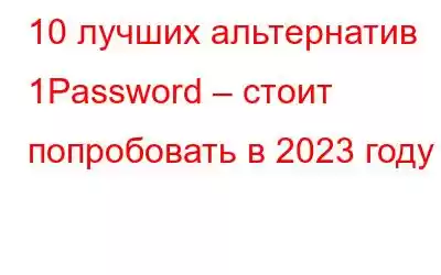 10 лучших альтернатив 1Password – стоит попробовать в 2023 году