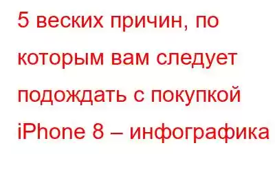 5 веских причин, по которым вам следует подождать с покупкой iPhone 8 – инфографика