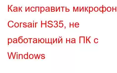 Как исправить микрофон Corsair HS35, не работающий на ПК с Windows