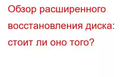 Обзор расширенного восстановления диска: стоит ли оно того?