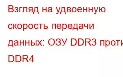 Взгляд на удвоенную скорость передачи данных: ОЗУ DDR3 против DDR4