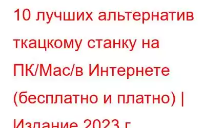 10 лучших альтернатив ткацкому станку на ПК/Mac/в Интернете (бесплатно и платно) | Издание 2023 г.