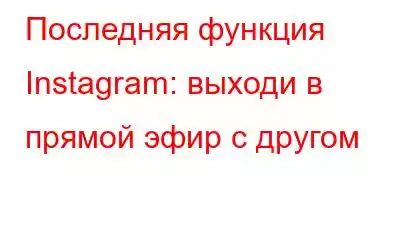 Последняя функция Instagram: выходи в прямой эфир с другом