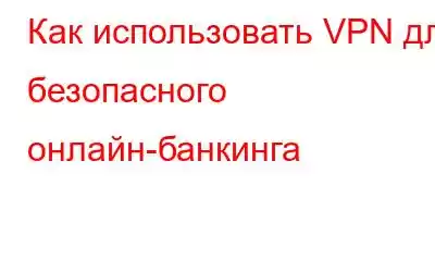 Как использовать VPN для безопасного онлайн-банкинга